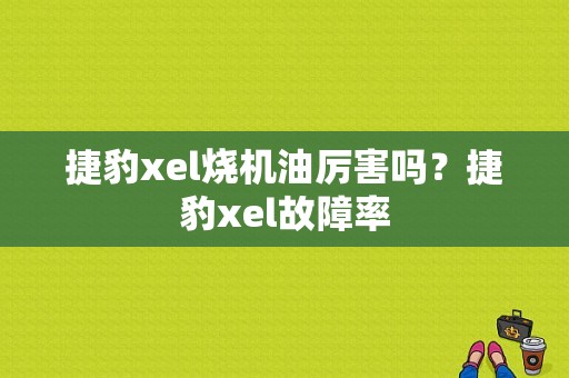 捷豹xel烧机油厉害吗？捷豹xel故障率-图1