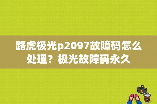 路虎极光p2097故障码怎么处理？极光故障码永久-图1
