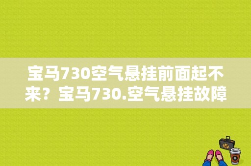 宝马730空气悬挂前面起不来？宝马730.空气悬挂故障-图1