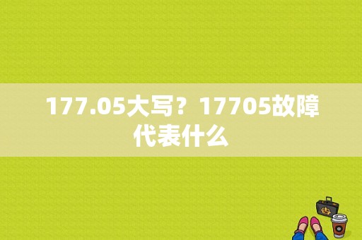 177.05大写？17705故障代表什么