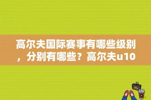 高尔夫国际赛事有哪些级别，分别有哪些？高尔夫u1025故障码-图1