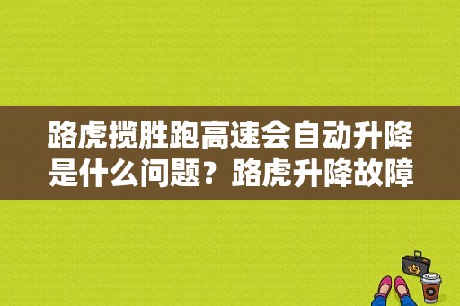 路虎揽胜跑高速会自动升降是什么问题？路虎升降故障-图1