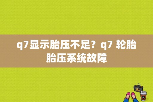q7显示胎压不足？q7 轮胎胎压系统故障-图1