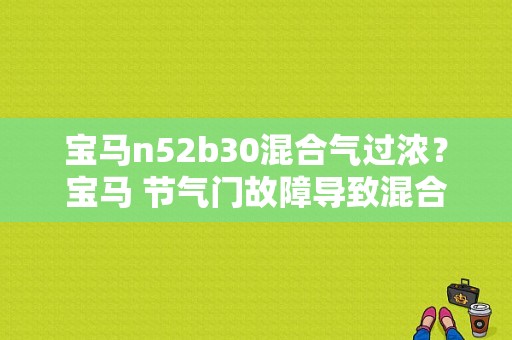 宝马n52b30混合气过浓？宝马 节气门故障导致混合气浓-图1