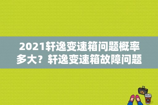 2021轩逸变速箱问题概率多大？轩逸变速箱故障问题-图1