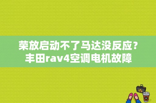 荣放启动不了马达没反应？丰田rav4空调电机故障-图1