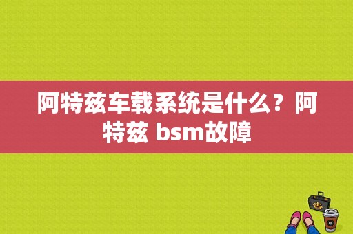 阿特兹车载系统是什么？阿特兹 bsm故障