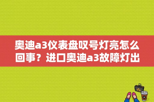 奥迪a3仪表盘叹号灯亮怎么回事？进口奥迪a3故障灯出现-图1