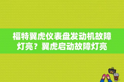 福特翼虎仪表盘发动机故障灯亮？翼虎启动故障灯亮-图1