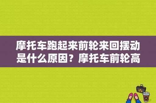 摩托车跑起来前轮来回摆动是什么原因？摩托车前轮高速摇摆故障-图1