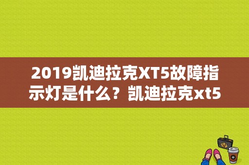 2019凯迪拉克XT5故障指示灯是什么？凯迪拉克xt5故障灯说明-图1
