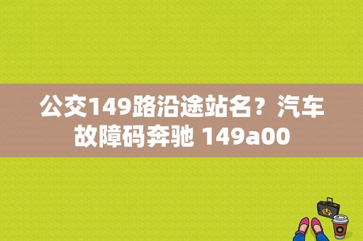 公交149路沿途站名？汽车故障码奔驰 149a00-图1