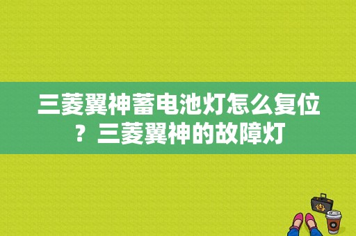 三菱翼神蓄电池灯怎么复位？三菱翼神的故障灯-图1