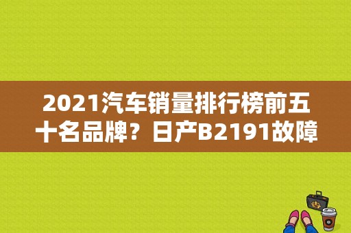 2021汽车销量排行榜前五十名品牌？日产B2191故障码-图1