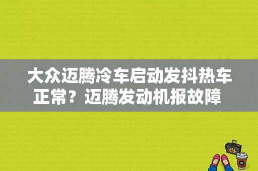 大众迈腾冷车启动发抖热车正常？迈腾发动机报故障 车身抖动-图1