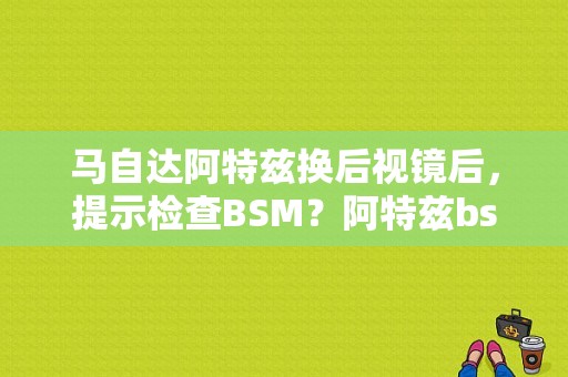 马自达阿特兹换后视镜后，提示检查BSM？阿特兹bsm故障怎么清楚-图1