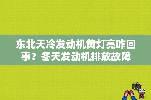 东北天冷发动机黄灯亮咋回事？冬天发动机排放故障-图1