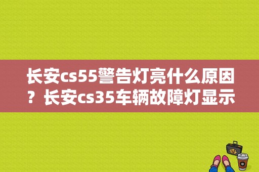 长安cs55警告灯亮什么原因？长安cs35车辆故障灯显示-图1