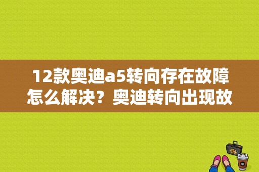 12款奥迪a5转向存在故障怎么解决？奥迪转向出现故障-图1