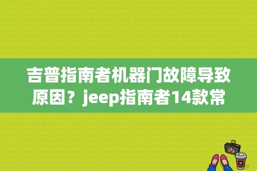 吉普指南者机器门故障导致原因？jeep指南者14款常见故障-图1