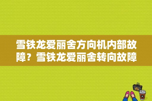 雪铁龙爱丽舍方向机内部故障？雪铁龙爱丽舍转向故障-图1