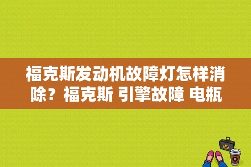福克斯发动机故障灯怎样消除？福克斯 引擎故障 电瓶-图1