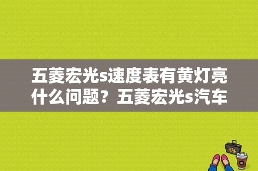 五菱宏光s速度表有黄灯亮什么问题？五菱宏光s汽车自检故障灯亮-图1