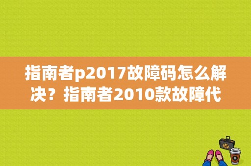 指南者p2017故障码怎么解决？指南者2010款故障代码-图1
