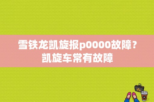雪铁龙凯旋报p0000故障？凯旋车常有故障-图1