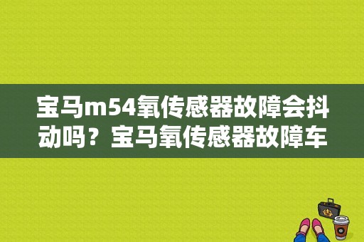 宝马m54氧传感器故障会抖动吗？宝马氧传感器故障车抖-图1