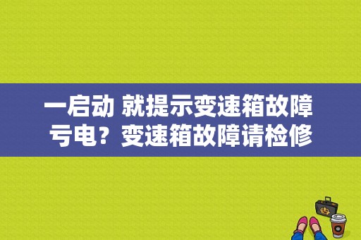 一启动 就提示变速箱故障 亏电？变速箱故障请检修-图1