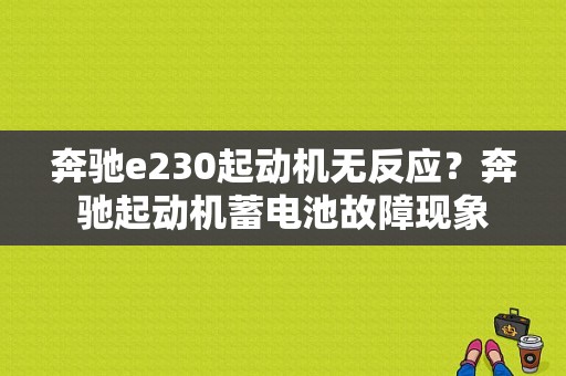 奔驰e230起动机无反应？奔驰起动机蓄电池故障现象-图1