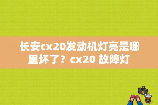 长安cx20发动机灯亮是哪里坏了？cx20 故障灯-图1