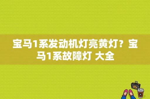 宝马1系发动机灯亮黄灯？宝马1系故障灯 大全-图1