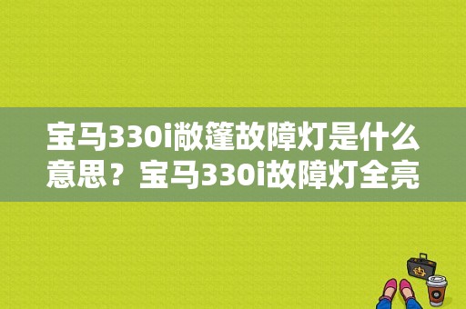 宝马330i敞篷故障灯是什么意思？宝马330i故障灯全亮-图1