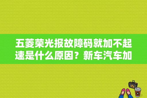 五菱荣光报故障码就加不起速是什么原因？新车汽车加油不提速故障灯-图1