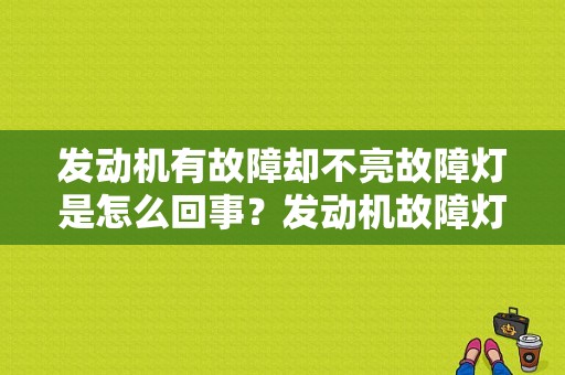 发动机有故障却不亮故障灯是怎么回事？发动机故障灯没有亮-图1
