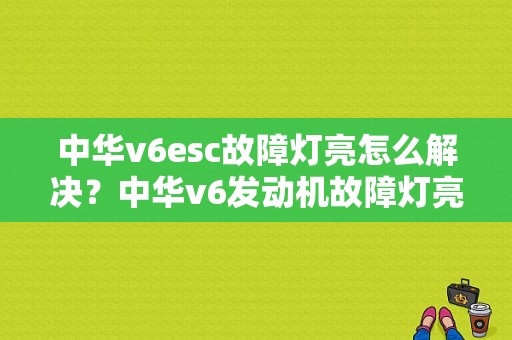 中华v6esc故障灯亮怎么解决？中华v6发动机故障灯亮-图1
