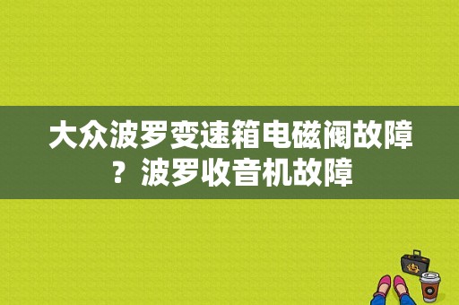 大众波罗变速箱电磁阀故障？波罗收音机故障-图1