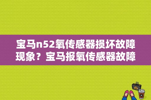 宝马n52氧传感器损坏故障现象？宝马报氧传感器故障-图1