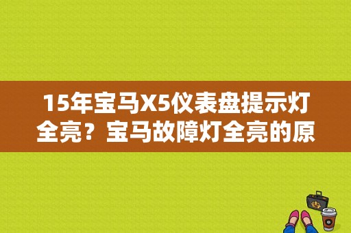15年宝马X5仪表盘提示灯全亮？宝马故障灯全亮的原因-图1
