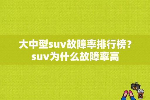 大中型suv故障率排行榜？suv为什么故障率高-图1