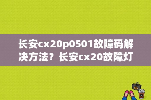 长安cx20p0501故障码解决方法？长安cx20故障灯老是亮-图1