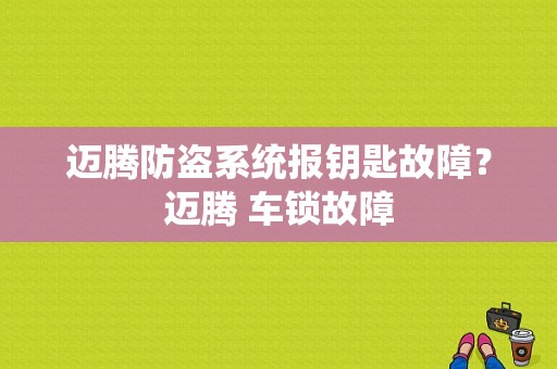 迈腾防盗系统报钥匙故障？迈腾 车锁故障-图1
