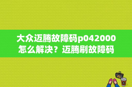 大众迈腾故障码p042000怎么解决？迈腾刷故障码-图1
