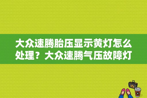 大众速腾胎压显示黄灯怎么处理？大众速腾气压故障灯怎么排除-图1