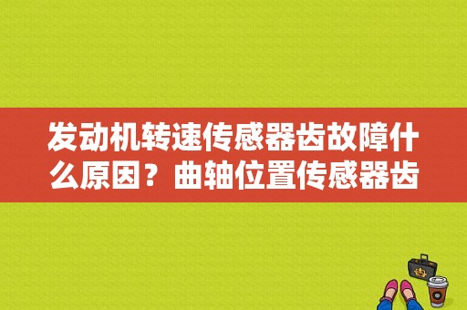 发动机转速传感器齿故障什么原因？曲轴位置传感器齿故障-图2