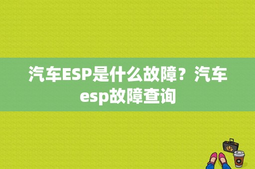 汽车ESP是什么故障？汽车esp故障查询-图1
