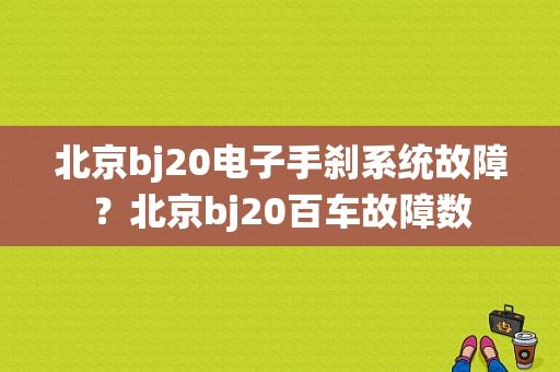 北京bj20电子手刹系统故障？北京bj20百车故障数-图1