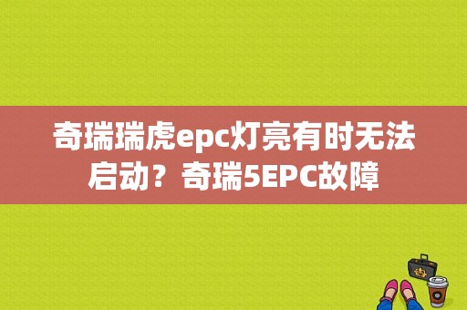 奇瑞瑞虎epc灯亮有时无法启动？奇瑞5EPC故障-图1